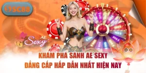Khám Phá Sảnh AE Sexy Đẳng Cấp Hấp Dẫn Nhất Hiện Nay