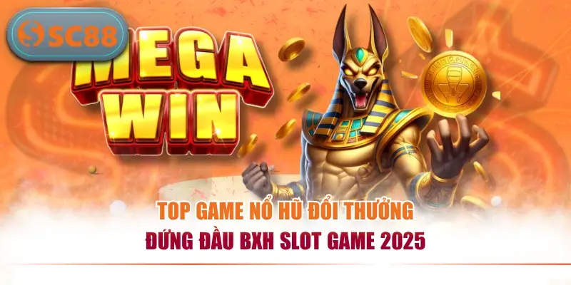 Top game nổ hũ đổi thưởng đứng đầu BXH slot game 2025